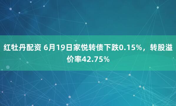 红牡丹配资 6月19日家悦转债下跌0.15%，转股溢价率42.75%