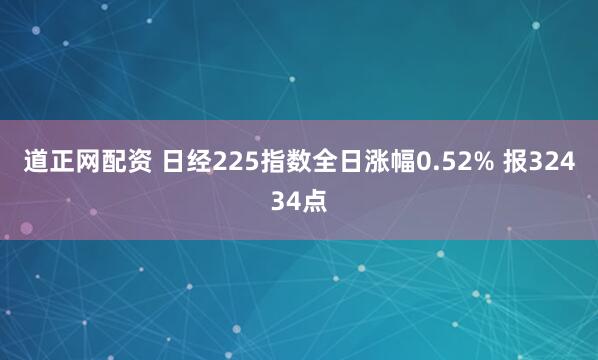 道正网配资 日经225指数全日涨幅0.52% 报32434点
