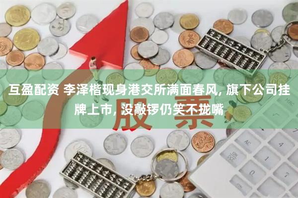 互盈配资 李泽楷现身港交所满面春风, 旗下公司挂牌上市, 没敲锣仍笑不拢嘴