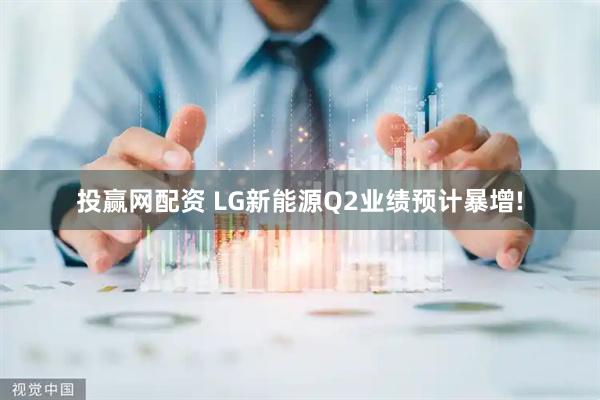 投赢网配资 LG新能源Q2业绩预计暴增!