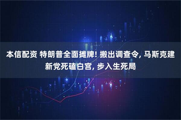 本信配资 特朗普全面摊牌! 搬出调查令, 马斯克建新党死磕白宫, 步入生死局