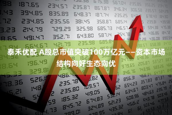 泰禾优配 A股总市值突破100万亿元——资本市场结构向好生态向优