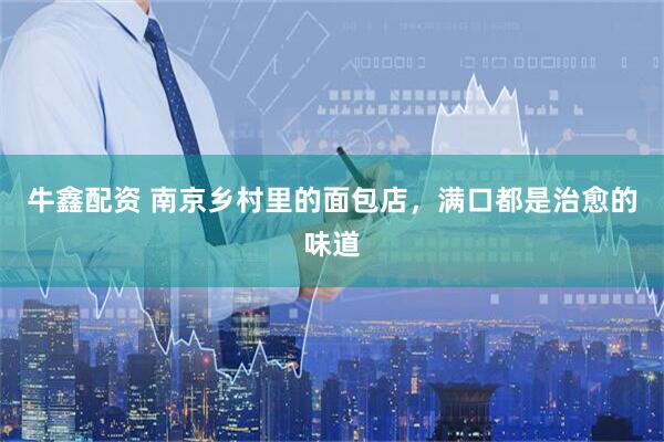 牛鑫配资 南京乡村里的面包店，满口都是治愈的味道