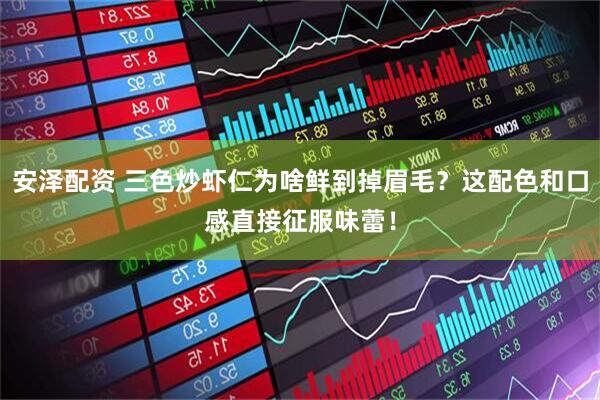 安泽配资 三色炒虾仁为啥鲜到掉眉毛？这配色和口感直接征服味蕾！