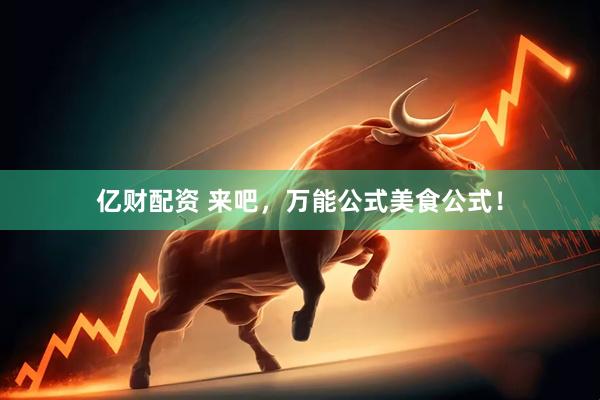 亿财配资 来吧，万能公式美食公式！