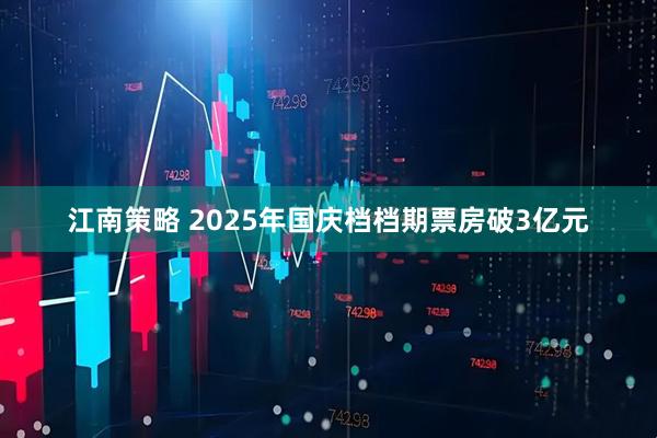 江南策略 2025年国庆档档期票房破3亿元