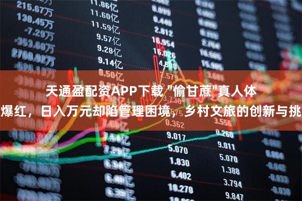 天通盈配资APP下载 "偷甘蔗"真人体验爆红，日入万元却陷管理困境，乡村文旅的创新与挑战