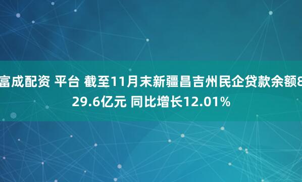 富成配资 平台 截至11月末新疆昌吉州民企贷款余额829.6亿元 同比增长12.01%