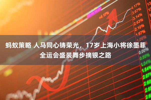 蚂蚁策略 人马同心铸荣光，17岁上海小将徐墨菲全运会盛装舞步摘银之路