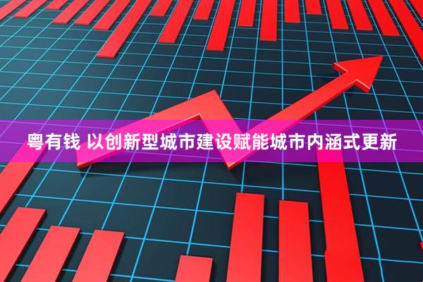粤有钱 以创新型城市建设赋能城市内涵式更新