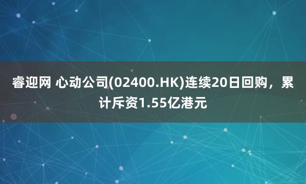睿迎网 心动公司(02400.HK)连续20日回购，累计斥资1.55亿港元